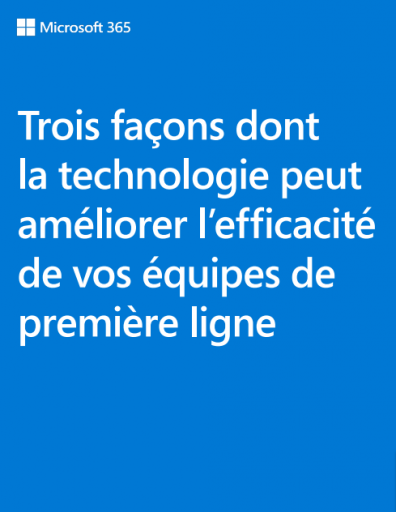 Trois façons dont la technologie peut améliorer l’efficacité de vos équipes de première ligne